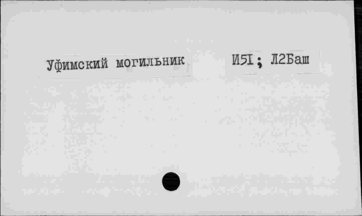 ﻿Уфимский могильник
И51; Л2Баш